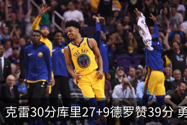 克雷30分库里27+9德罗赞39分 勇士力克公牛