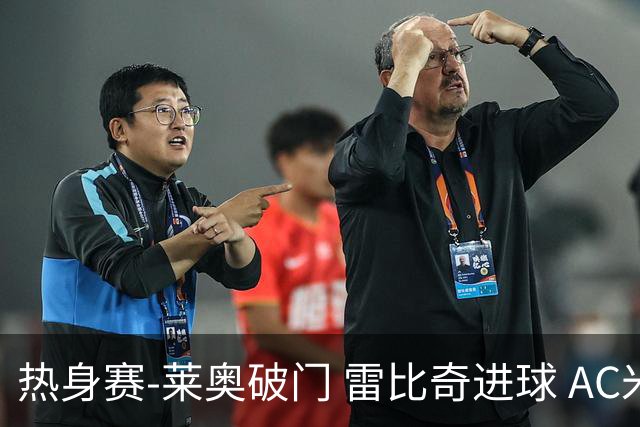 热身赛-莱奥破门 雷比奇进球 AC米兰5-0客场大捷